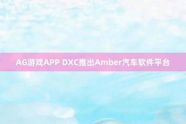 AG游戏APP DXC推出Amber汽车软件平台