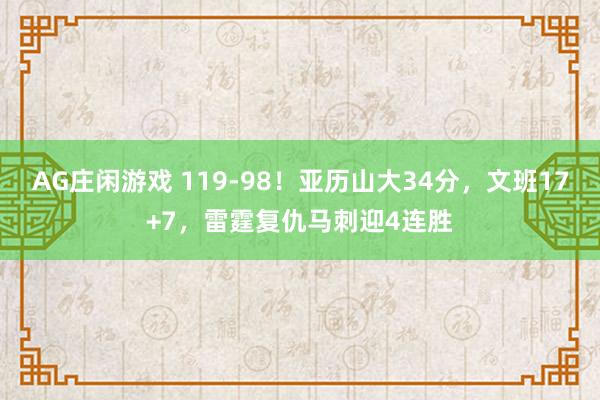AG庄闲游戏 119-98！亚历山大34分，文班17+7，雷霆复仇马刺迎4连胜