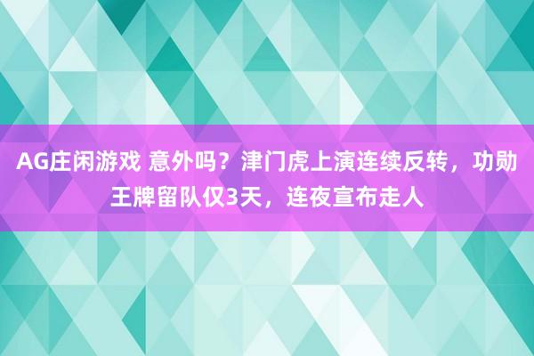 AG庄闲游戏 意外吗？津门虎上演连续反转，功勋王牌留队仅3天，连夜宣布走人