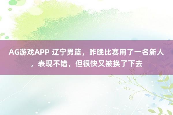 AG游戏APP 辽宁男篮，昨晚比赛用了一名新人，表现不错，但很快又被换了下去