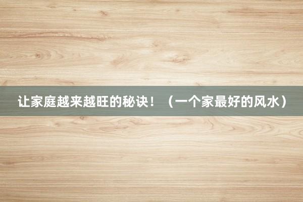 让家庭越来越旺的秘诀！（一个家最好的风水）