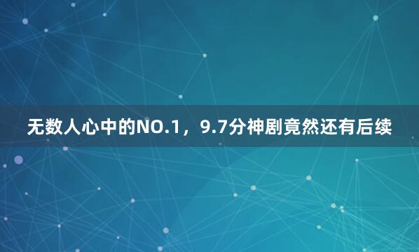 无数人心中的NO.1，9.7分神剧竟然还有后续