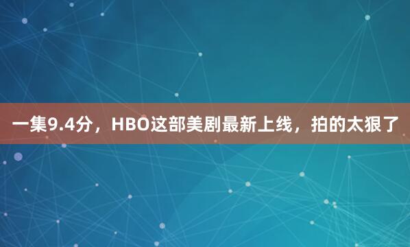 一集9.4分，HBO这部美剧最新上线，<a href=