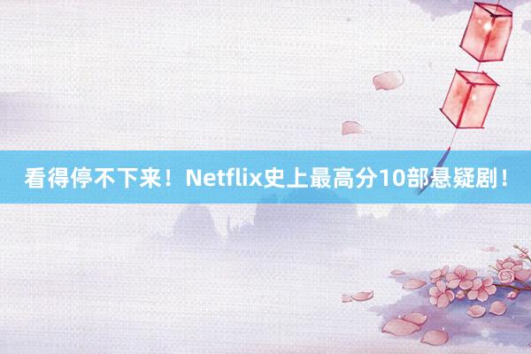 看得停不下来！Netflix史上最高分10部悬疑剧！