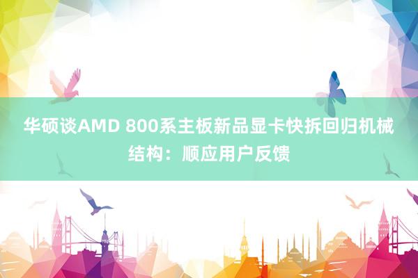 华硕谈AMD 800系主板新品显卡快拆回归机械结构：顺应用户反馈