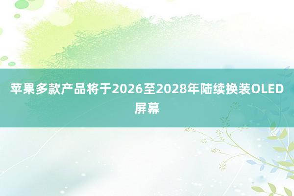 苹果多款产品将于2026至2028年陆续换装OLED屏幕