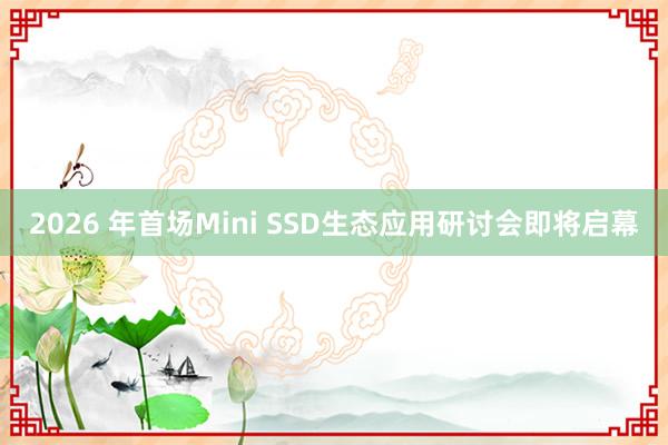 2026 年首场Mini SSD生态应用研讨会即将启幕