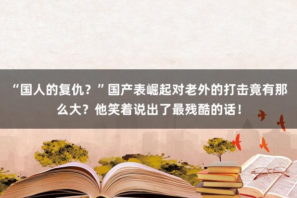 “国人的复仇？”国产表崛起对老外的打击竟有那么大？他笑着说出了最残酷的话！