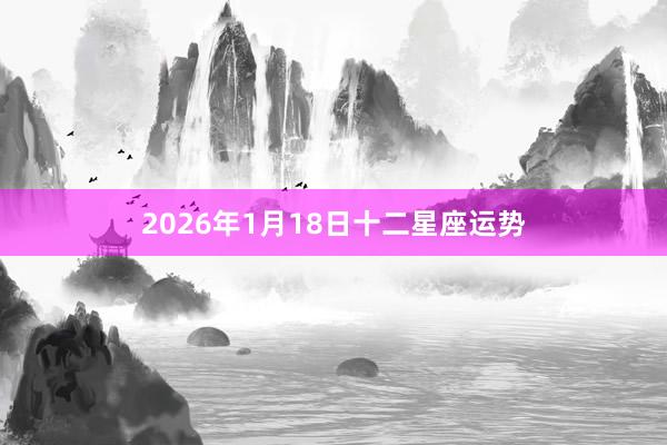 2026年1月18日十二星座运势