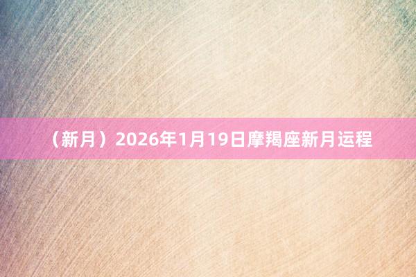 （新月）2026年1月19日摩羯座新月运程