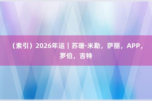 （索引）2026年运｜苏珊·米勒，萨丽，APP，<a href=