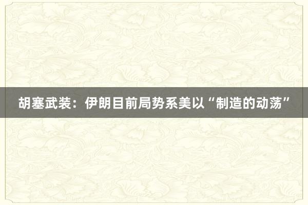 胡塞武装：伊朗目前局势系美以“制造的动荡”