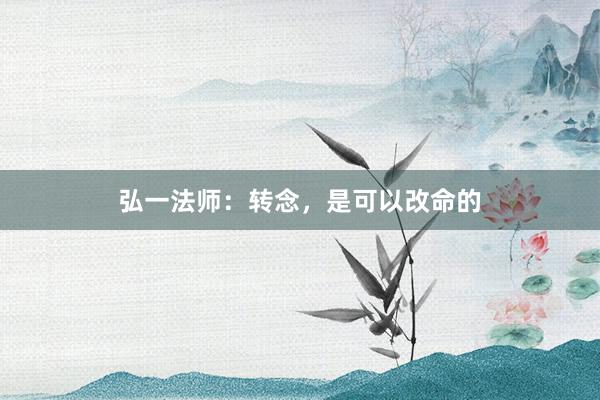 弘一法师：转念，是可以改命的
