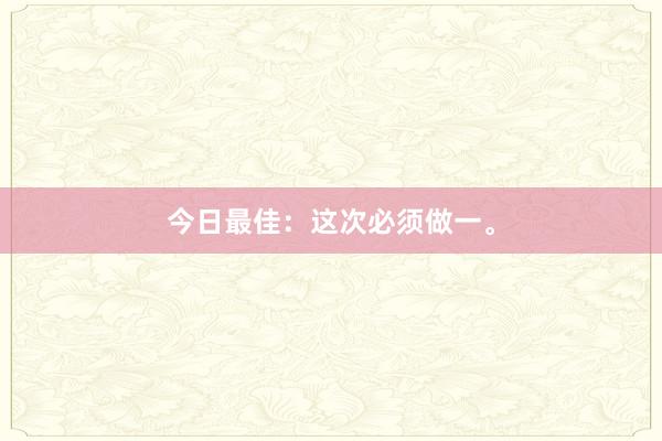 今日最佳：这次必须做一。