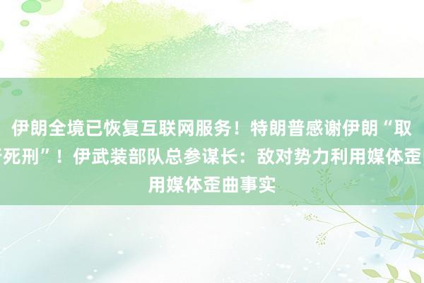 伊朗全境已恢复互联网服务！特朗普感谢伊朗“取消执行死刑”！伊武装部队总参谋长：敌对势力利用媒体歪曲事实