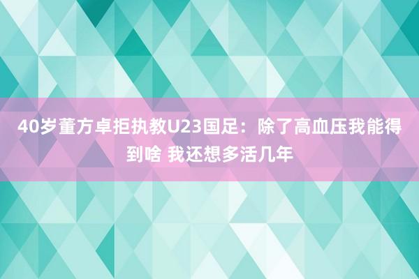40岁董方卓拒执教U23国足：除了高血压我能得到啥 我还想多活几年