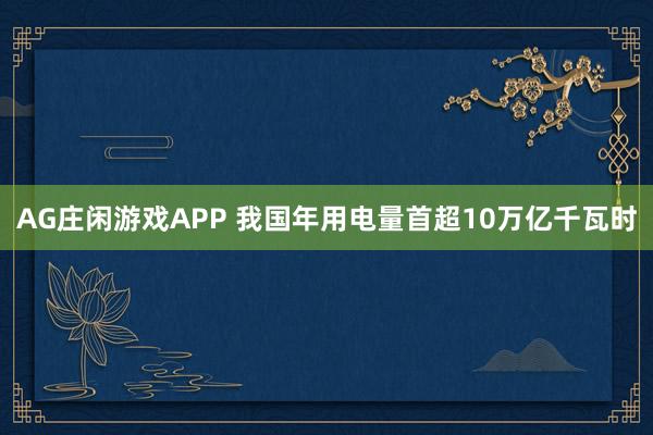 AG庄闲游戏APP 我国年用电量首超10万亿千瓦时