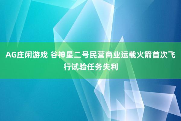 AG庄闲游戏 谷神星二号民营商业运载火箭首次飞行试验任务失利