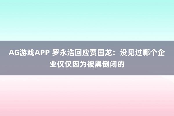 AG游戏APP 罗永浩回应贾国龙：没见过哪个企业仅仅因为被黑倒闭的