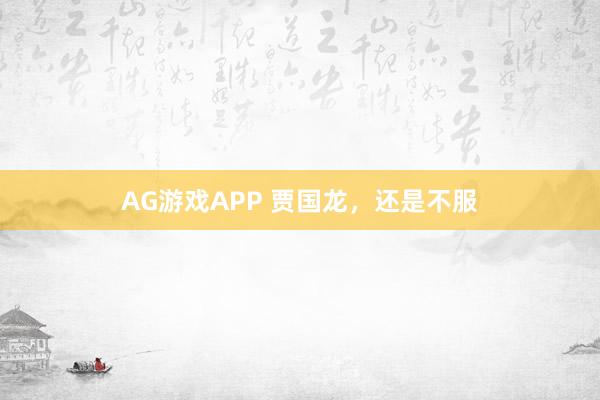 AG游戏APP 贾国龙，还是不服