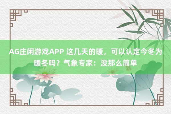 AG庄闲游戏APP 这几天的暖，可以认定今冬为暖冬吗？气象专家：没那么简单