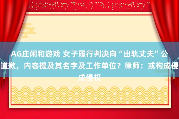 AG庄闲和游戏 女子履行判决向“出轨丈夫”公开道歉，内容提及其名字及工作单位？律师：或构成侵权