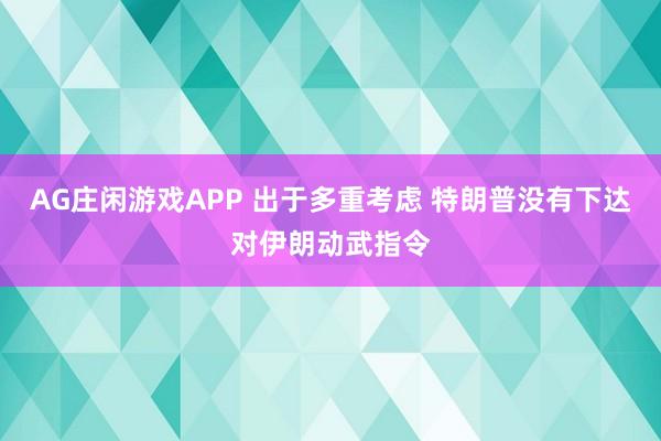 AG庄闲游戏APP 出于多重考虑 特朗普没有下达对伊朗动武指令