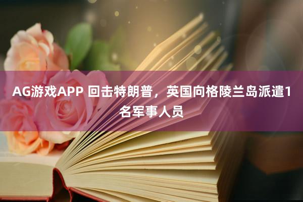 AG游戏APP 回击特朗普，英国向格陵兰岛派遣1名军事人员