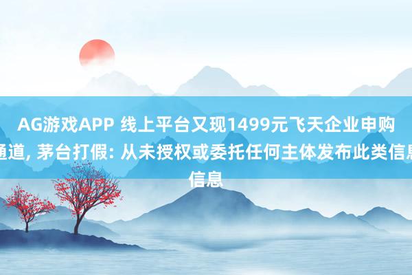 AG游戏APP 线上平台又现1499元飞天企业申购通道, 茅台打假: 从未授权或委托任何主体发布此类信息