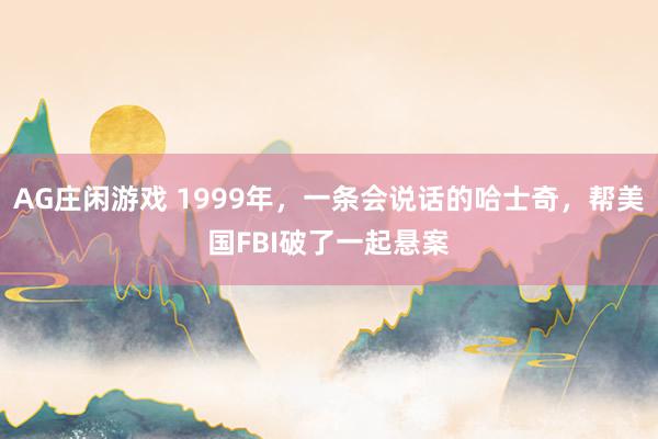 AG庄闲游戏 1999年，一条会说话的哈士奇，帮美国FBI破了一起悬案