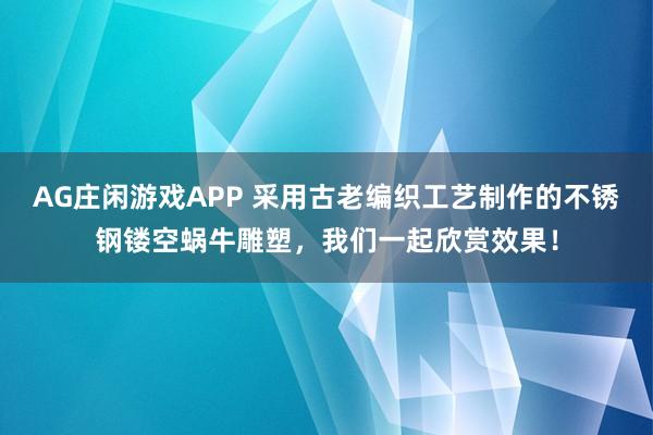 AG庄闲游戏APP 采用古老编织工艺制作的不锈钢镂空蜗牛雕塑,我们一起欣赏效果!