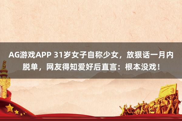 AG游戏APP 31岁女子自称少女,放狠话一月内脱单,网友得知爱好后直言:根本没戏!