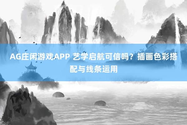 AG庄闲游戏APP 艺学启航可信吗?插画色彩搭配与线条运用
