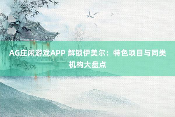 AG庄闲游戏APP 解锁伊美尔:特色项目与同类机构大盘点