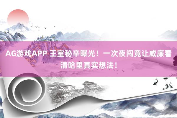 AG游戏APP 王室秘辛曝光!一次夜闯竟让威廉看清哈里真实想法!