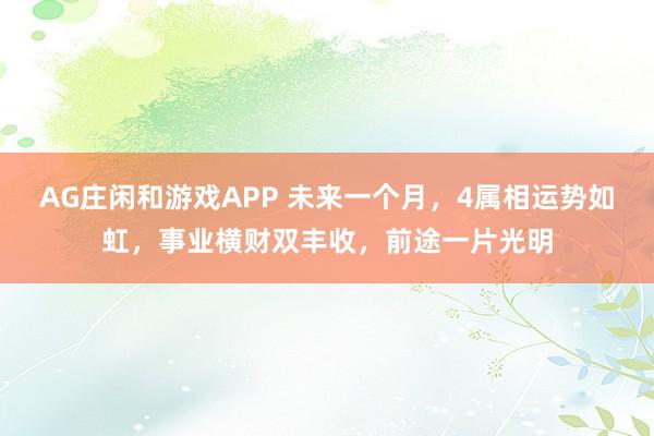 AG庄闲和游戏APP 未来一个月，4属相运势如虹，事业横财双丰收，前途一片光明