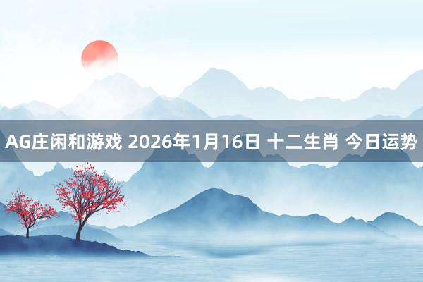 AG庄闲和游戏 2026年1月16日 十二生肖 今日运势