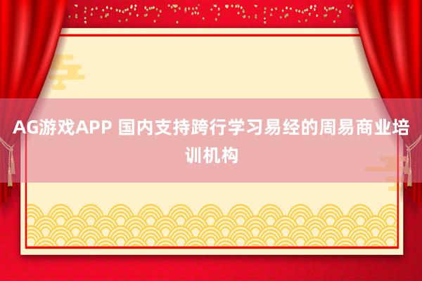 AG游戏APP 国内支持跨行学习易经的周易商业培训机构
