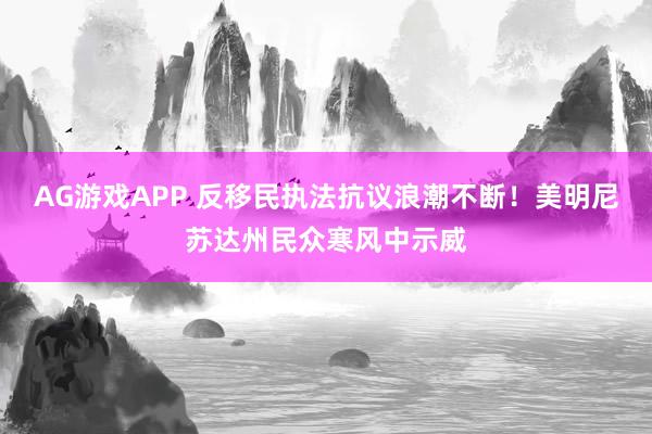 AG游戏APP 反移民执法抗议浪潮不断！美明尼苏达州民众寒风中示威