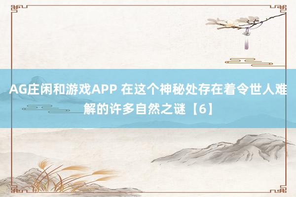 AG庄闲和游戏APP 在这个神秘处存在着令世人难解的许多自然之谜【6】