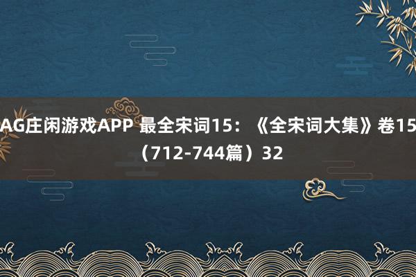 AG庄闲游戏APP 最全宋词15：《全宋词大集》卷15（712-744篇）32