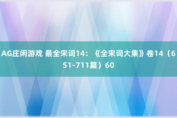 AG庄闲游戏 最全宋词14：《全宋词大集》卷14（651-711篇）60