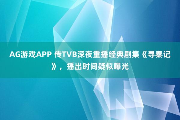 AG游戏APP 传TVB深夜重播经典剧集《寻秦记》，播出时间疑似曝光