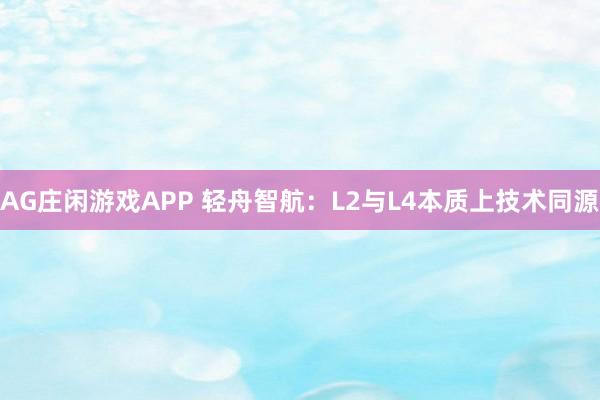 AG庄闲游戏APP 轻舟智航:L2与L4本质上技术同源