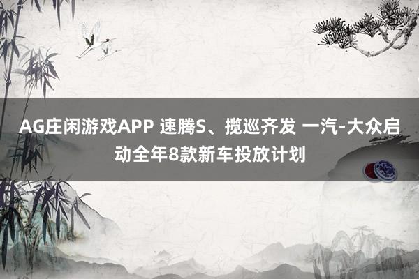 AG庄闲游戏APP 速腾S、揽巡齐发 一汽-大众启动全年8款新车投放计划