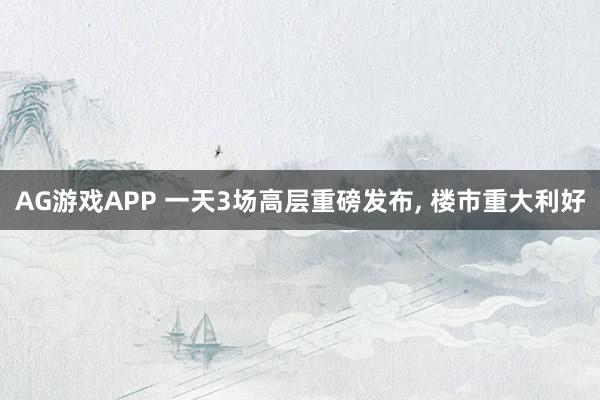 AG游戏APP 一天3场高层重磅发布， 楼市重大利好