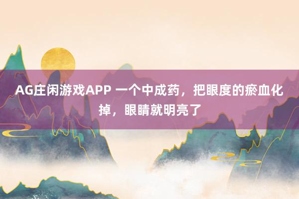 AG庄闲游戏APP 一个中成药，把眼度的瘀血化掉，眼睛就明亮了