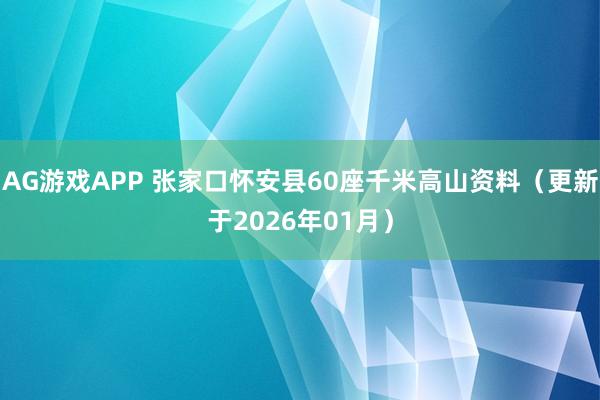 AG游戏APP 张家口怀安县60座千米高山资料(更新于2026年01月)