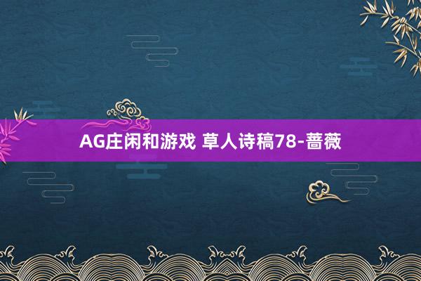 AG庄闲和游戏 草人诗稿78-蔷薇