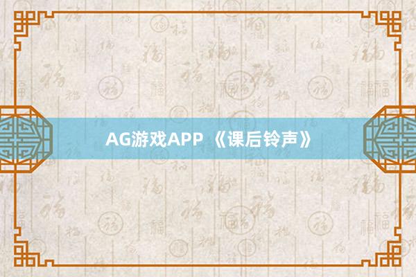 AG游戏APP 《课后铃声》